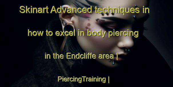 Skinart Advanced techniques in how to excel in body piercing in the Endcliffe area | PiercingTraining | PiercingClasses | SkinartTraining-Canada